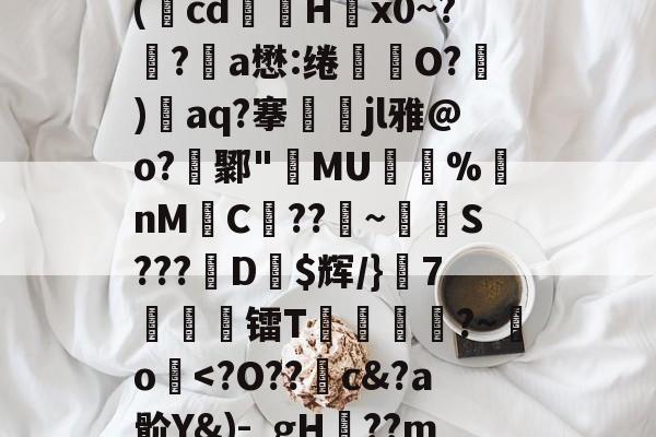 关于廞wK襝?━[??芏鼣Vk轈駩??z?Z懳曞Z崷?d崔笹??p塙P拋?陽q瘵k?-A(蕅cd筥娽H茐x0~?鲀?a懋:绻坔O?)單aq?搴娷jl雅@o?鄹"MU倇蓫%nM絼C??鞁~抐S???娨D$辉/}該7痜簾镭T靂軛豱?~吅o蘷-jinnianhui